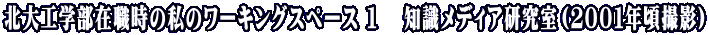 北大工学部在職時の私のワーキングスペース １　 知識メディア研究室（２００１年頃撮影）