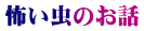 怖い虫のお話