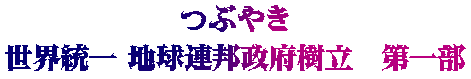 つぶやき 世界統一 地球連邦政府樹立　第一部