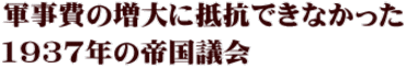 軍事費の増大に抵抗できなかった 1937年の帝国議会