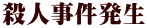殺人事件発生