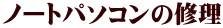 ノートパソコンの修理