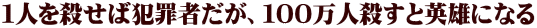 １人を殺せば犯罪者だが、１００万人殺すと英雄になる