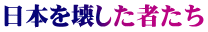 日本を壊した者たち