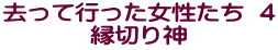 去って行った女性たち ４ 縁切り神