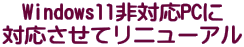 Windows11非対応PCに 対応させてリニューアル