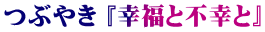 つぶやき 『幸福と不幸と』