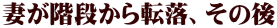 妻が階段から転落、その後