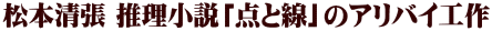 松本清張 推理小説「点と線」のアリバイ工作 