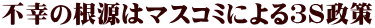 不幸の根源はマスコミによる３S政策
