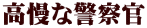 高慢な警察官 