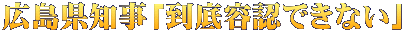 広島県知事「到底容認できない」 