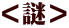 ＜謎＞